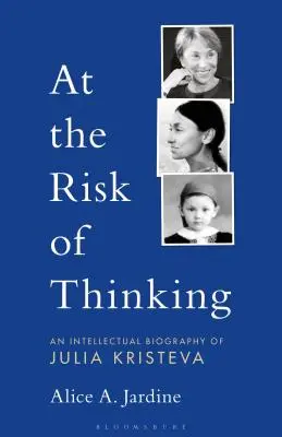Cu riscul de a gândi: O biografie intelectuală a Juliei Kristeva - At the Risk of Thinking: An Intellectual Biography of Julia Kristeva