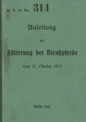 D.V.E. nr. 314 Instrucțiuni pentru hrănirea cailor de serviciu: 1913 - ediție nouă 2023 - D.V.E. Nr. 314 Anleitung zur Ftterung der Dienstpferde: 1913 - Neuauflage 2023
