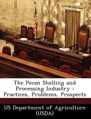 Industria de decojire și prelucrare a nucilor Pecan: Practici, probleme, perspective (Departamentul Agriculturii din SUA (Usda)) - The Pecan Shelling and Processing Industry: Practices, Problems, Prospects (Us Department of Agriculture (Usda))