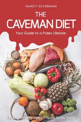 Dieta Caveman - Ghidul tău pentru un stil de viață Paleo: Mâncatul sănătos nu trebuie să fie greu! - The Caveman Diet - Your Guide to a Paleo Lifestyle: Eating Healthy Doesn't Have to Be Hard!