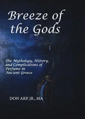 Briza zeilor: Mitologia, istoria și complicațiile parfumului în Grecia antică (Breeze of the Gods: The Mythology, History, and Complications of Perfume in Ancient Greece) - Breeze of the Gods: The Mythology, History, and Complications of Perfume in Ancient Greece