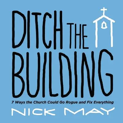 Ditch the Building: 7 moduri în care biserica ar putea să se răzvrătească și să repare totul - Ditch the Building: 7 Ways the Church Could Go Rogue and Fix Everything