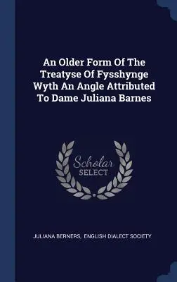 An Older Form Of The Treatyse Of Fysshynge Wyth An Angle Attributed To Dame Juliana Barnes