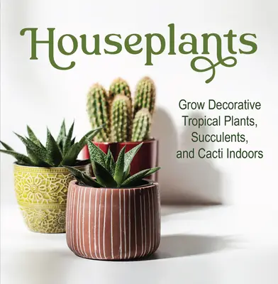 Plante de apartament: Cultivați plante decorative tropicale, suculente și cactuși în interior - Houseplants: Grow Decorative Tropical Plants, Succulents, and Cacti Indoors