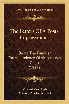 Scrisorile unui post-impresionist: Being The Familiar Correspondence Of Vincent Van Gogh (1913) - The Letters Of A Post-Impressionist: Being The Familiar Correspondence Of Vincent Van Gogh (1913)