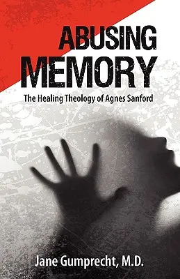 Abuzul de memorie: Teologia vindecătoare a lui Agnes Sanford - Abusing Memory: The Healing Theology of Agnes Sanford