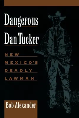 Periculosul Dan Tucker: Omul legii mortal din New Mexico - Dangerous Dan Tucker: New Mexico's Deadly Lawman