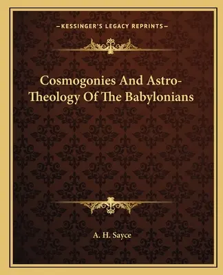 Cosmogoniile și astro-teologia babilonienilor - Cosmogonies And Astro-Theology Of The Babylonians
