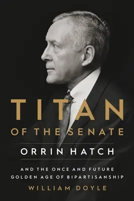 Titanul Senatului: Orrin Hatch și viitoarea epocă de aur a bipartizanatului - Titan of the Senate: Orrin Hatch and the Once and Future Golden Age of Bipartisanship