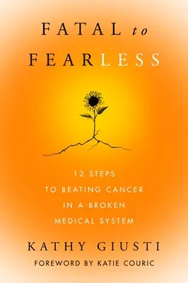 De la fatal la neînfricat: 12 pași pentru a învinge cancerul într-un sistem medical stricat - Fatal to Fearless: 12 Steps to Beating Cancer in a Broken Medical System