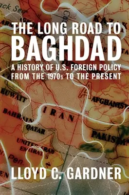 Lungul drum spre Bagdad: A History of U.S. Foreign Policy from the 1970s to the Present - The Long Road to Baghdad: A History of U.S. Foreign Policy from the 1970s to the Present