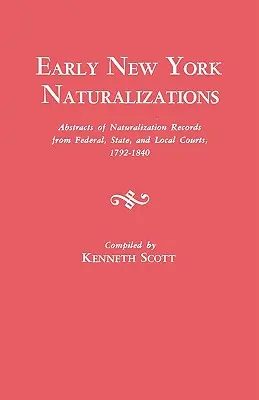Naturalizări timpurii în New York. Rezumate ale dosarelor de naturalizare de la instanțele federale, de stat și locale, 1792-1840 - Early New York Naturalizations. Abstracts of Naturalization Records from Federal, State, and Local Courts, 1792-1840