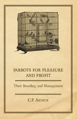 Papagali pentru plăcere și profit - Creșterea și gestionarea lor - Parrots for Pleasure and Profit - Their Breeding and Management