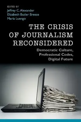 Reconsiderarea crizei jurnalismului: Cultura democratică, codurile profesionale, viitorul digital - The Crisis of Journalism Reconsidered: Democratic Culture, Professional Codes, Digital Future