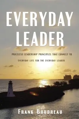 Liderul de zi cu zi: Principii neprețuite de leadership care se conectează la viața de zi cu zi pentru liderul de zi cu zi - Everyday Leader: Priceless Leadership Principles That Connect to Everyday Life for the Everyday Leader