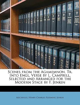 Scene din Agamemnon, traduse în versuri englezești de L. Campbell, selectate și aranjate pentru scena modernă de F. Jenkin - Scenes from the Agamemnon, Tr. Into Engl. Verse by L. Campbell, Selected and Arranged for the Modern Stage by F. Jenkin