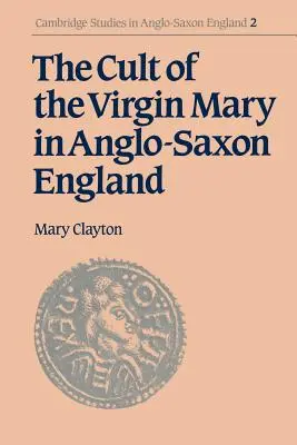 Cultul Fecioarei Maria în Anglia anglo-saxonă (The Cult of the Virgin Mary in Anglo-Saxon England) - The Cult of the Virgin Mary in Anglo-Saxon England