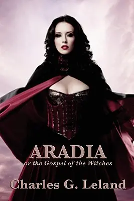 Aradia sau Evanghelia vrăjitoarelor (Aradia or the Gospel of the Witches) - Aradia or the Gospel of the Witches