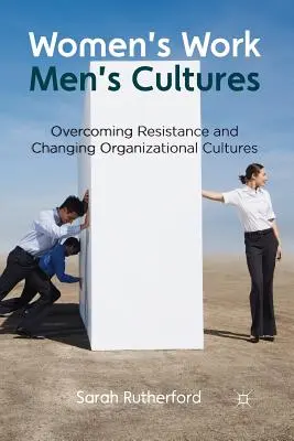 Munca femeilor, culturile bărbaților: Depășirea rezistenței și schimbarea culturilor organizaționale - Women's Work, Men's Cultures: Overcoming Resistance and Changing Organizational Cultures
