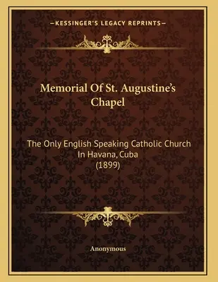Memorialul Capelei Sfântul Augustin: Singura biserică catolică de limbă engleză din Havana, Cuba (1899) - Memorial Of St. Augustine's Chapel: The Only English Speaking Catholic Church In Havana, Cuba (1899)