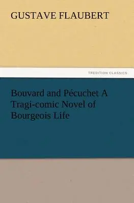 Bouvard și Pcuchet Un roman tragi-comic al vieții burgheze - Bouvard and Pcuchet A Tragi-comic Novel of Bourgeois Life