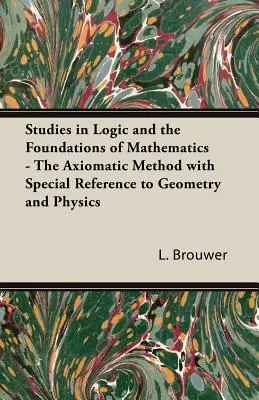 Studii de logică și fundamentele matematicii - Metoda axiomatică cu referire specială la geometrie și fizică - Studies in Logic and the Foundations of Mathematics - The Axiomatic Method with Special Reference to Geometry and Physics