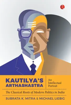 Arthashastra lui Kautilya: Un portret intelectual: Rădăcinile clasice ale politicii moderne în India - Kautilya'S Arthashastra: An Intellectual Portrait: The Classical Roots Of Modern Politics In India
