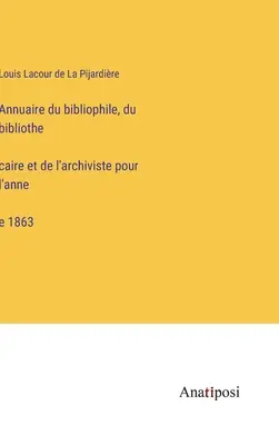 Anuarul bibliofilului, bibliotecarului și arhivarului pentru anul 1863 - Annuaire du bibliophile, du bibliothécaire et de l'archiviste pour l'année 1863