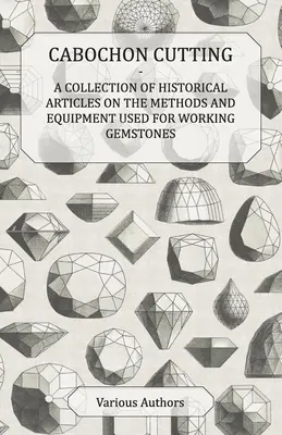 Cabochon Cutting - O colecție de articole istorice privind metodele și echipamentele utilizate pentru prelucrarea pietrelor prețioase - Cabochon Cutting - A Collection of Historical Articles on the Methods and Equipment Used for Working Gemstones
