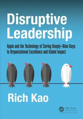 Leadership disruptiv: Apple și tehnologia grijii profunde--Nouă chei pentru excelența organizațională și impactul global - Disruptive Leadership: Apple and the Technology of Caring Deeply--Nine Keys to Organizational Excellence and Global Impact