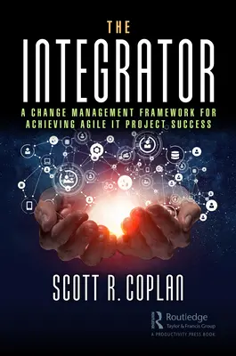 Integratorul: Un cadru de management al schimbării pentru obținerea succesului proiectului Agile IT - The Integrator: A Change Management Framework for Achieving Agile IT Project Success