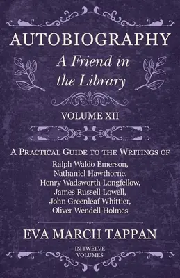 Autobiografie - Un prieten în bibliotecă: Volumul XII - Un ghid practic pentru scrierile lui Ralph Waldo Emerson, Nathaniel Hawthorne, Henry Wadsworth L - Autobiography - A Friend in the Library: Volume XII - A Practical Guide to the Writings of Ralph Waldo Emerson, Nathaniel Hawthorne, Henry Wadsworth L