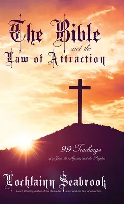 Biblia și legea atracției: 99 de învățături ale lui Iisus, ale apostolilor și ale profeților - The Bible and the Law of Attraction: 99 Teachings of Jesus, the Apostles, and the Prophets