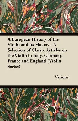 O istorie europeană a viorii și a fabricanților săi - O selecție de articole clasice despre vioară în Italia, Germania, Franța și Anglia (Violin Series - A European History of the Violin and Its Makers - A Selection of Classic Articles on the Violin in Italy, Germany, France and England (Violin Series