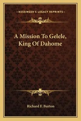 O misiune la Gelele, regele din Dahome - A Mission To Gelele, King Of Dahome