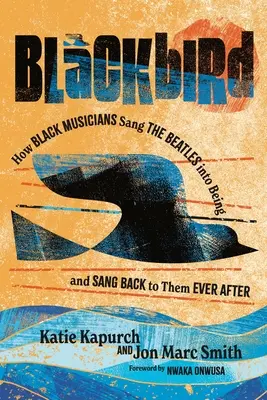 Blackbird: Cum muzicienii negri i-au cântat pe Beatles - și le-au cântat înapoi mereu după - Blackbird: How Black Musicians Sang the Beatles Into Being--And Sang Back to Them Ever After
