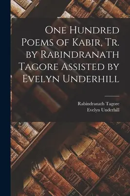 O sută de poezii ale lui Kabir, tr. de Rabindranath Tagore Asistat de Evelyn Underhill - One Hundred Poems of Kabir, tr. by Rabindranath Tagore Assisted by Evelyn Underhill
