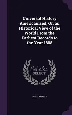 Universal History Americanised, Or, an Historical View of the World From the Earliest Records to the Year 1808