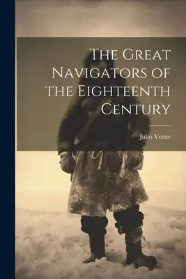 Marii navigatori ai secolului al XVIII-lea (The Great Navigators of the Eighteenth Century) - The Great Navigators of the Eighteenth Century