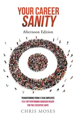 Sănătatea carierei tale: Ediția de după-amiază: Tranziția de la un angajat cu sarcini la un manager performant, pregătit pentru apartamentul executiv - Your Career Sanity: Afternoon Edition: Transitioning from a Task Employee to a Top-Performing Manager Ready for the Executive Suite