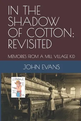 În umbra bumbacului: Revisited: Amintiri de la un copil din Mill Village - In the Shadow of Cotton: Revisited: Memories from a Mill Village Kid