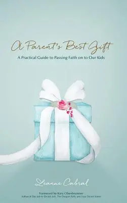 Cel mai bun cadou al unui părinte - copie tipărită: Un ghid practic pentru transmiterea credinței copiilor noștri - A Parent's Best Gift - Hard Copy: A Practical Guide to Passing Faith on to Our Kids