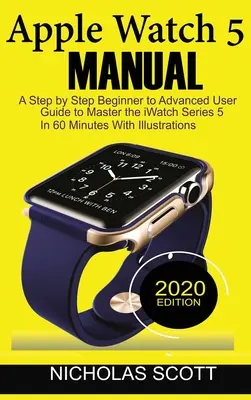 Apple Watch 5 Manual: Un ghid de utilizare pas cu pas de la începător la avansat pentru a stăpâni iWatch Series 5 în 60 de minute... cu ilustrații. - Apple Watch 5 Manual: A Step by Step Beginner to Advanced User Guide to Master the iWatch Series 5 in 60 Minutes...With Illustrations.