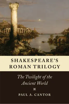 Trilogia romană a lui Shakespeare: Amurgul lumii antice (The Twilight of the Ancient World) - Shakespeare's Roman Trilogy: The Twilight of the Ancient World