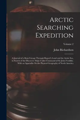 Arctic Searching Expedition: Jurnalul unei călătorii cu barca prin Țara lui Rupert și Marea Arctică, în căutarea navelor de descoperire aflate sub comanda - Arctic Searching Expedition: A Journal of a Boat-Voyage Through Rupert's Land and the Arctic Sea, in Search of the Discovery Ships Under Command of