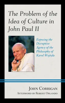 Problema ideii de cultură la Ioan Paul al II-lea: Expunerea agenției disruptive a filosofiei lui Karol Wojtyla - The Problem of the Idea of Culture in John Paul II: Exposing the Disruptive Agency of the Philosophy of Karol Wojtyla