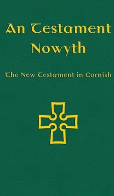 An Testament Nowyth: Noul Testament în Cornish - An Testament Nowyth: The New Testament in Cornish