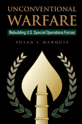 Unconventional Warfare: Reconstituirea forțelor de operațiuni speciale ale SUA - Unconventional Warfare: Rebuilding U.S. Special Operation Forces