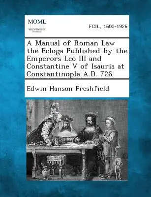 Un manual de drept roman Ecloga publicat de împărații Leon al III-lea și Constantin al V-lea de Isauria la Constantinopol 726 d.Hr. - A Manual of Roman Law the Ecloga Published by the Emperors Leo III and Constantine V of Isauria at Constantinople A.D. 726