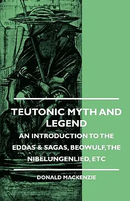 Mitul și legenda teutonică - O introducere în Eddas și Sagas, Beowulf, Nibelungenlied, etc - Teutonic Myth and Legend - An Introduction to the Eddas & Sagas, Beowulf, The Nibelungenlied, etc